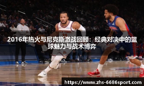 2016年热火与尼克斯激战回顾：经典对决中的篮球魅力与战术博弈