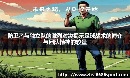 防卫者与独立队的激烈对决揭示足球战术的博弈与团队精神的较量