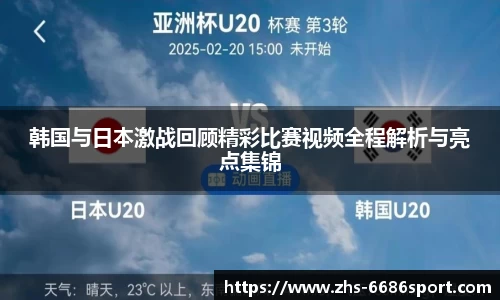 韩国与日本激战回顾精彩比赛视频全程解析与亮点集锦