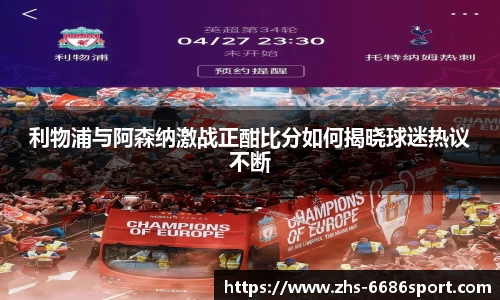 利物浦与阿森纳激战正酣比分如何揭晓球迷热议不断