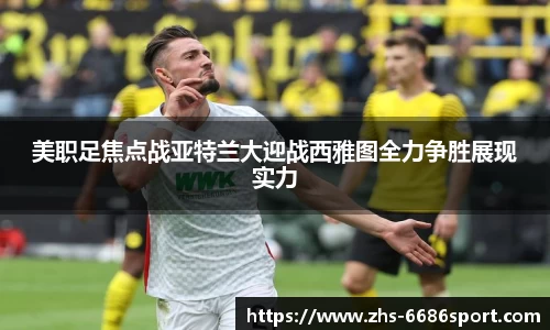 美职足焦点战亚特兰大迎战西雅图全力争胜展现实力