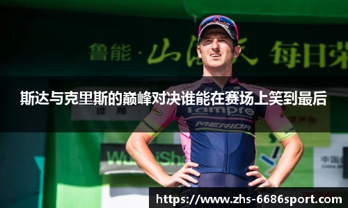斯达与克里斯的巅峰对决谁能在赛场上笑到最后