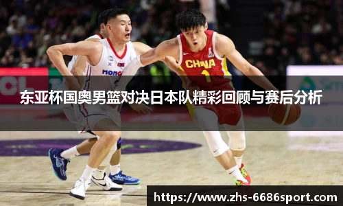 东亚杯国奥男篮对决日本队精彩回顾与赛后分析