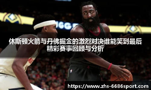 休斯顿火箭与丹佛掘金的激烈对决谁能笑到最后精彩赛事回顾与分析