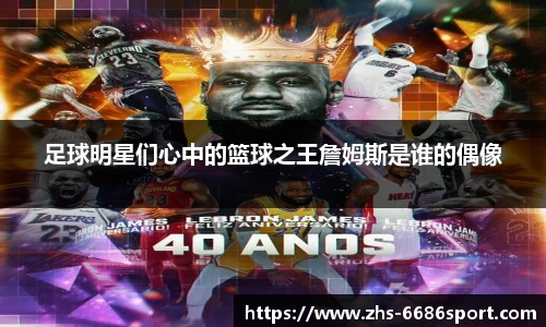 足球明星们心中的篮球之王詹姆斯是谁的偶像