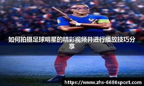 如何拍摄足球明星的精彩视频并进行播放技巧分享