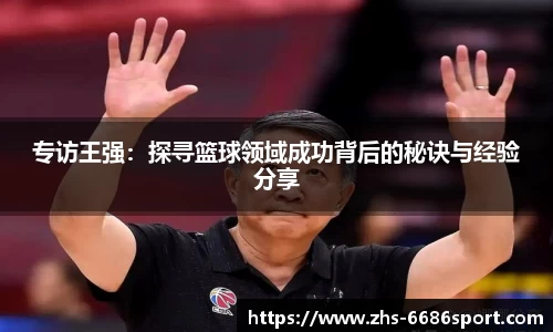 专访王强：探寻篮球领域成功背后的秘诀与经验分享