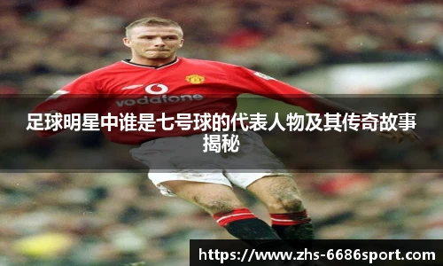 足球明星中谁是七号球的代表人物及其传奇故事揭秘