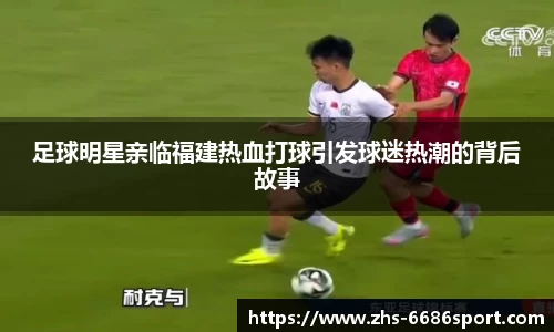 足球明星亲临福建热血打球引发球迷热潮的背后故事