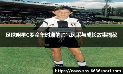 足球明星C罗童年时期的帅气风采与成长故事揭秘